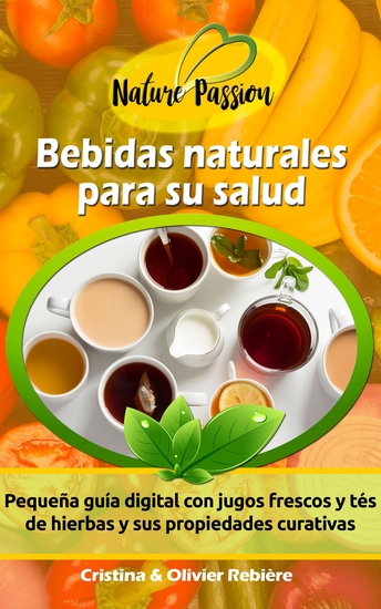 Bebidas naturales para su salud - Pequeña guía digital con jugos frescos y tés de hierbas y sus propiedades curativas - cover