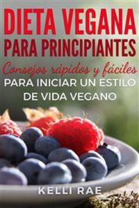 Dieta Vegana Para Principiantes: Consejos Rápidos Y Fáciles Para Iniciar Un Estilo De Vida Vegano
