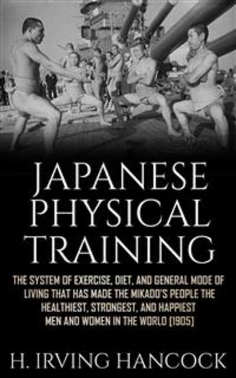 Japanese Physical Training - The system of exercise diet and general mode of living that has made the mikado’s people the healthiest strongest and happiest men and women in the world - cover
