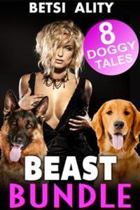 Beast Bundle - 8 Doggy Tales (Taboo Bestiality Anal Zoophilia Menage Threesome Knotting Orgy Animal Sex Multi-Pack Collection)