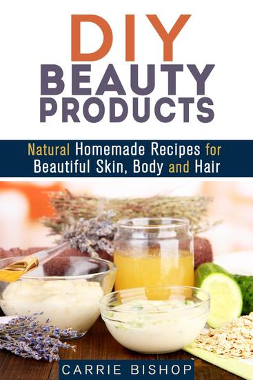 DIY Beauty Products: Natural Homemade Recipes for Beautiful Skin Body and Hair - Organic Body Care - cover
