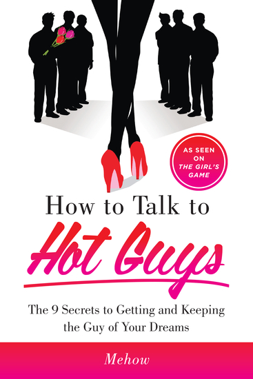 How to Talk to Hot Guys - The 9 Secrets to Getting and Keeping the Guy of Your Dreams - cover