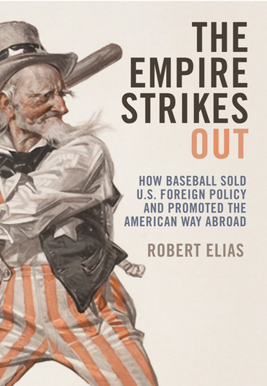 The Empire Strikes Out - How Baseball Sold US Foreign Policy and Promoted the American Way Abroad - cover