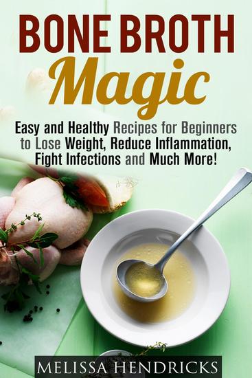 Bone Broth Magic: Easy and Healthy Recipes for Beginners to Lose Weight Reduce Inflammation Fight Infections and Much More! - Broths & Soups - cover