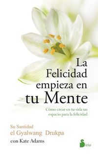 La felicidad empieza en tu mente - Como crear en tu vida un espacio para la felicidad