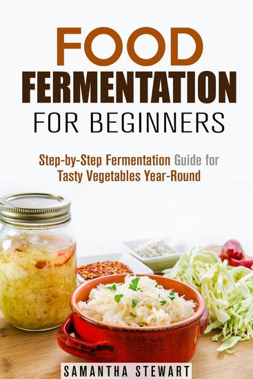 Food Fermentation for Beginners: Step-by-Step Fermentation Guide for Tasty Vegetables Year-Round - Fermentation Guide - cover