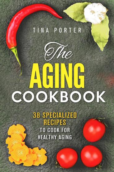 The Aging Cookbook: 38 Specialized Recipes to Cook for Healthy Aging - Aging Recipes - cover