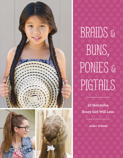 Braids & Buns Ponies & Pigtails - 50 Hairstyles Every Girl Will Love - cover
