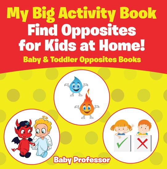 My Big Activity Book: Find Opposites for Kids at Home! - Baby & Toddler Opposites Books - cover