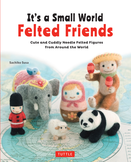 It's a Small World Felted Friends - Cute and Cuddly Needle Felted Figures from Around the World - cover