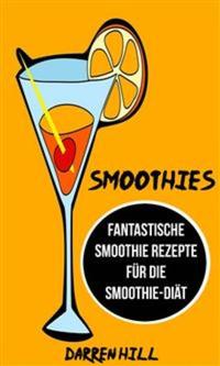 Smoothies: Fantastische Smoothie Rezepte Für Die Smoothie-Diät