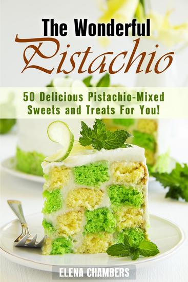 The Wonderful Pistachio: 50 Delicious Pistachio-Mixed Sweets and Treats For You! - Healthy & Easy Desserts - cover