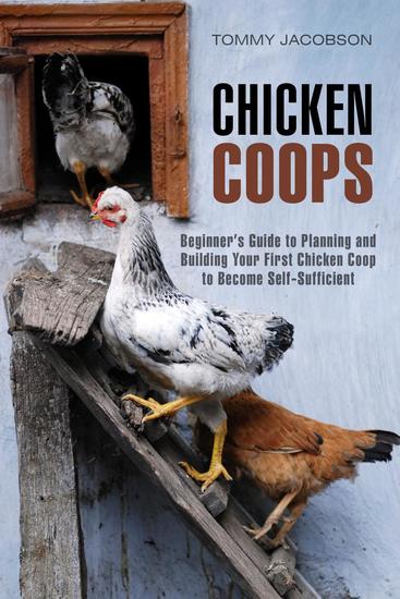 Chicken Coops: Beginner's Guide to Planning and Building Your First Chicken Coop to Become Self-Sufficient - Backyard Chicken & Off the Grid - cover