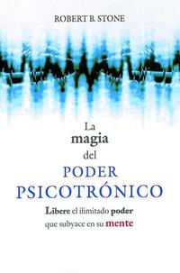 La Magia del Poder Psicotronico - Libere el Ilimitado Poder Que Subyace en su Mente
