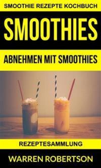 Smoothies: Abnehmen Mit Smoothies - Rezeptesammlung (Smoothie Rezepte Kochbuch)