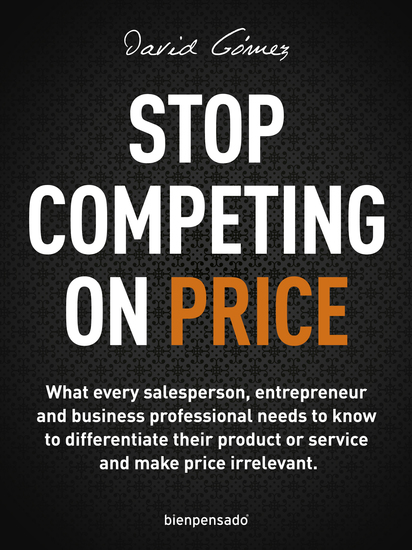 Stop Competing on Price - What every salesperson entrepreneur and business professional needs to know to differentiate their product or service and make price irrelevant - cover