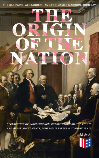 The Origin of the Nation: Declaration of Independence Constitution Bill of Rights and Other Amendments Federalist Papers & Common Sense - Creating America - Landmark Documents that Shaped a New Nation - cover