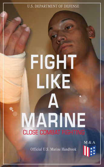 Fight Like a Marine - Close Combat Fighting (Official US Marine Handbook) - Learn Ground-Fighting Techniques Takedowns & Throws Punching Combinations & Kicks; Advanced Weapons Techniques & Defense Against Armed Opponent; Attacking from Side and in Guard… - cover