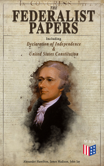 The Federalist Papers (Including Declaration of Independence &amp; United ...