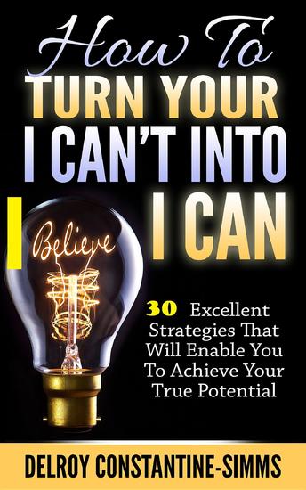 How To Turn Your I Can't Into I Believe Can - 30 Excellent Strategies That Will Enable You To Achieve Your True Potential - cover