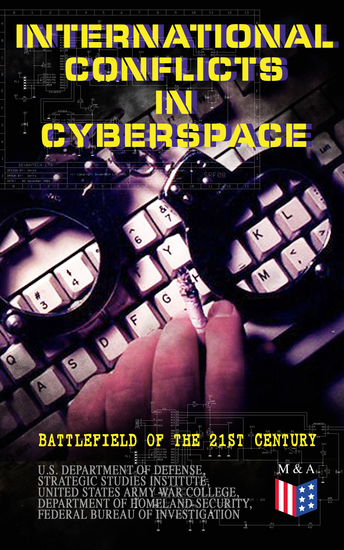 International Conflicts in Cyberspace - Battlefield of the 21st Century - Cyber Attacks at State Level Legislation of Cyber Conflicts Opposite Views by Different Countries on Cyber Security Control & Report on the Latest Case of Russian Hacking of Government Sectors - cover