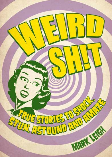 Weird Sh!t - True Stories to Shock Stun Astound and Amaze - cover