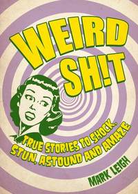 Weird Sh!t - True Stories to Shock Stun Astound and Amaze
