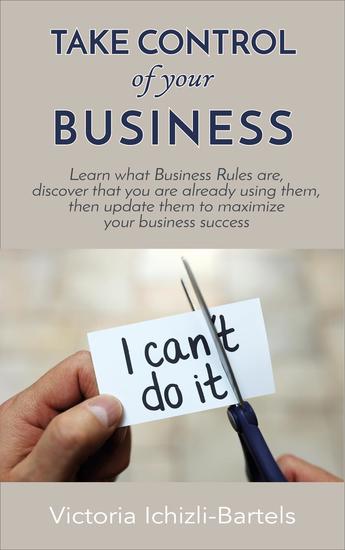 Take Control of Your Business: Learn What Business Rules Are Find Out That You Already Know and Use Them Then Update Them Regularly to Maximize Your Business Success - cover