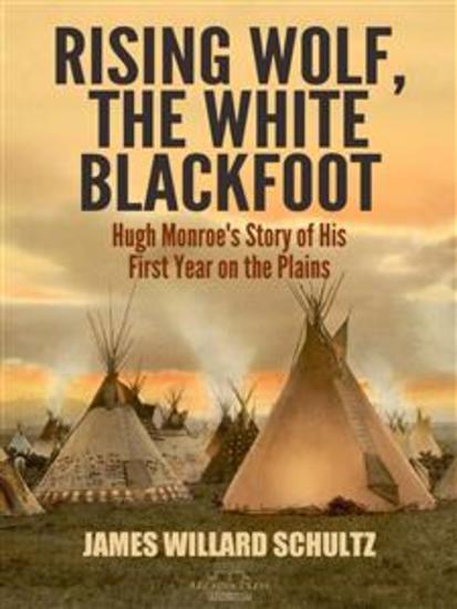 Rising Wolf the White Blackfoot - Hugh Monroe's Story of His First Year on the Plains - cover