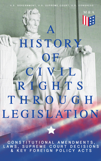 A History of Civil Rights Through Legislation: Constitutional Amendments Laws Supreme Court Decisions & Key Foreign Policy Acts - Declaration of Independence US Constitution Bill of Rights Complete Amendments The Federalist Papers Gettysburg Address Voting Rights Act Social Security Act... - cover