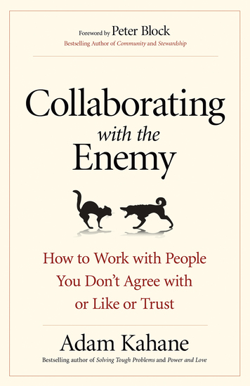 Collaborating with the Enemy - How to Work with People You Don’t Agree with or Like or Trust - cover