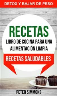 Recetas: Libro De Cocina Para Una Alimentación Limpia: Recetas Saludables (Detox Y Bajar De Peso)