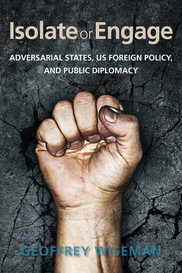 Isolate or Engage - Adversarial States US Foreign Policy and Public Diplomacy - cover