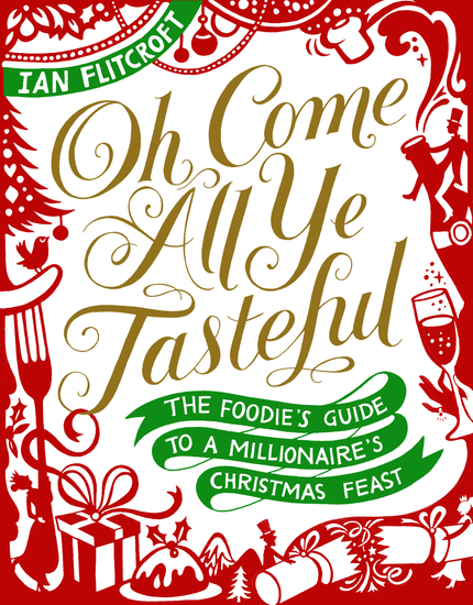 Oh Come All Ye Tasteful - The Foodie's Guide to a Millionaire's Christmas Feast - cover