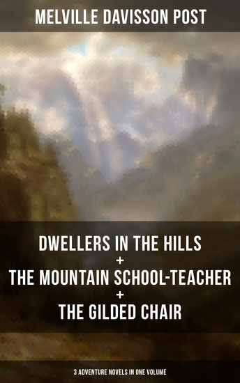 DWELLERS IN THE HILLS + THE MOUNTAIN SCHOOL-TEACHER + THE GILDED CHAIR - 3 Adventure Novels in One Volume - cover