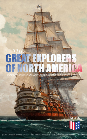 The Great Explorers of North America: Complete Biographies Historical Documents Journals & Letters - Eric the Red Christopher Columbus John Cabot Amerigo Vespucci Vasco Núñez de Balboa Jacques Cartier Henry Hudson & Samuel de Champlain - cover