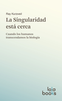 La Singularidad está cerca - Cuando los humanos transcendamos la biología