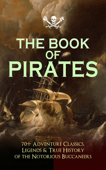 THE BOOK OF PIRATES: 70+ Adventure Classics Legends & True History of the Notorious Buccaneers - Facing the Flag Blackbeard Captain Blood Pieces of Eight History of Pirates Treasure Island The Gold-Bug Swords of Red Brotherhood Captain Singleton Under the Waves - cover