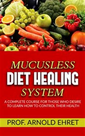 Mucusless-Diet Healing System - A Complete Course for Those Who Desire to Learn How to Control Their Health - cover