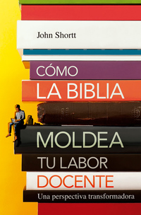 Cómo la Biblia moldea tu labor docente - Una perspectiva transformadora