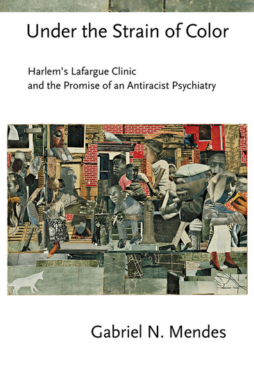 Under the Strain of Color - Harlem's Lafargue Clinic and the Promise of an Antiracist Psychiatry - cover