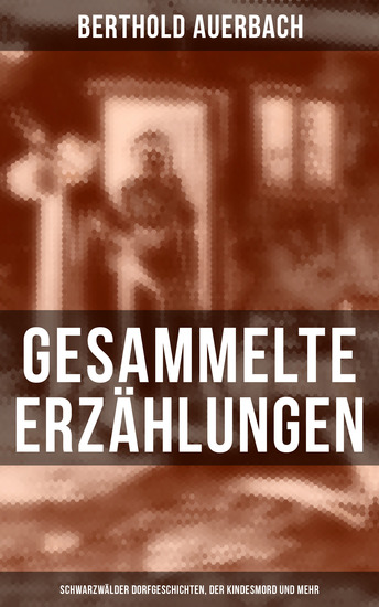 Gesammelte Erzählungen: Schwarzwälder Dorfgeschichten Der Kindesmord und mehr - cover