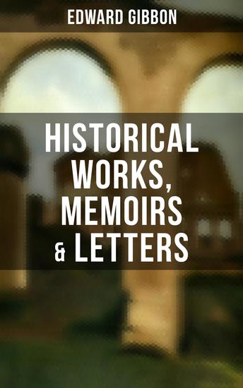 Edward Gibbon: Historical Works Memoirs & Letters - Including "The History of the Decline and Fall of the Roman Empire" - cover