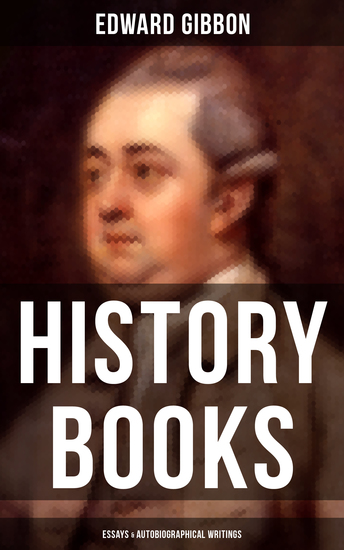 Edward Gibbon: History Books Essays & Autobiographical Writings - Including The History of the Decline and Fall of the Roman Empire - cover