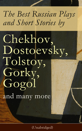 The Best Russian Plays and Short Stories by Chekhov Dostoevsky Tolstoy Gorky Gogol and many more (Unabridged): An All Time Favorite Collection from the Renowned Russian dramatists and Writers (Including Essays and Lectures on Russian Novelists) - cover
