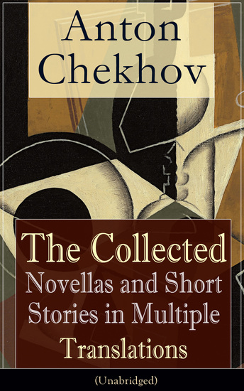 Anton Chekhov: The Collected Novellas and Short Stories in Multiple Translations (Unabridged) - Over 200 Stories From the Renowned Russian Playwright and Author of Uncle Vanya Cherry Orchard and The Three Sisters in Multiple Translations - cover
