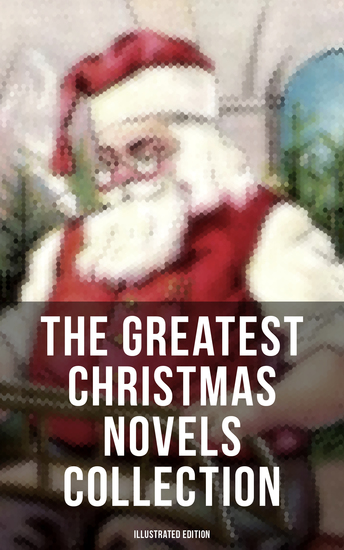 The Greatest Christmas Novels Collection (Illustrated Edition) - Life and Adventures of Santa Claus The Romance of a Christmas Card The Little City of Hope - cover