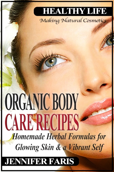 Organic Body Care Recipes - Homemade Herbal Formulas for Glowing Skin & a Vibrant Self (Making Natural Cosmetics): Beauty and Natural Skin Care Homemade Cosmetics Natural Beauty Recipes - cover