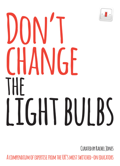 Don't Change The Light Bulbs - A Compendium of Expertise From the UK's Most Switched-On Educators - cover