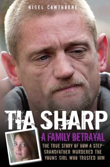 Tia Sharp - A Family Betrayal: The True Story of how a Step-Grandfather Murdered the Young Girl Who Trusted Him - cover